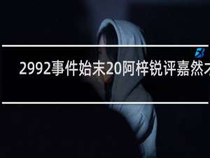 2992事件始末 阿梓锐评嘉然才2.9w什么梗