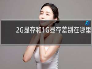 2G显存和1G显存差别在哪里