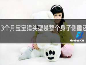 3个月宝宝睡头型是整个身子侧睡还是身