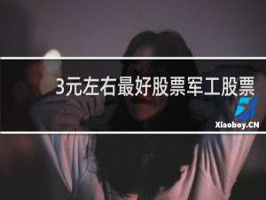 3元左右最好股票军工股票