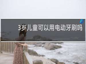3岁儿童可以用电动牙刷吗