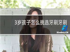 3岁孩子怎么挑选牙刷牙刷