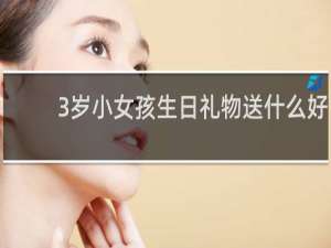 3岁小女孩生日礼物送什么好