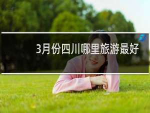 3月份四川哪里旅游最好