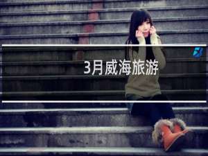 3月威海旅游