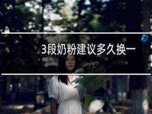 3段奶粉建议多久换一次牌子（宝宝多久换一次奶粉）