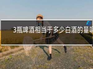 3瓶啤酒相当于多少白酒的量呢