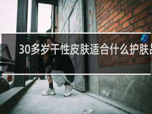 30多岁干性皮肤适合什么护肤品