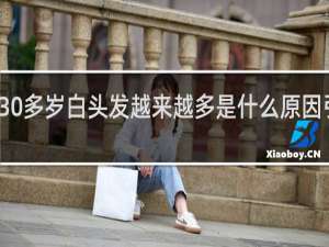 30多岁白头发越来越多是什么原因引起的