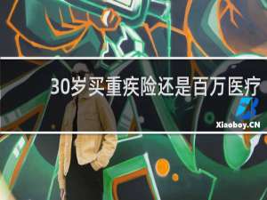 30岁买重疾险还是百万医疗