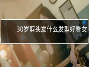 30岁剪头发什么发型好看女