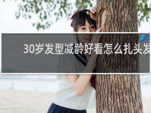 30岁发型减龄好看怎么扎头发