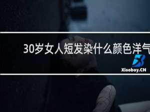 30岁女人短发染什么颜色洋气