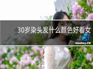 30岁染头发什么颜色好看女