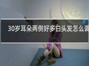 30岁耳朵两侧好多白头发怎么调理