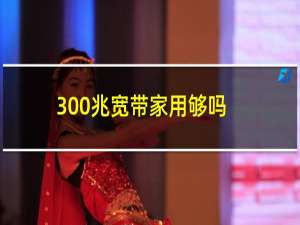 300兆宽带家用够吗