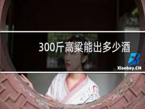 300斤高粱能出多少酒