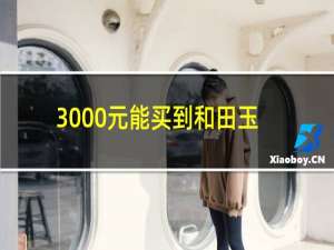 3000元能买到和田玉吗