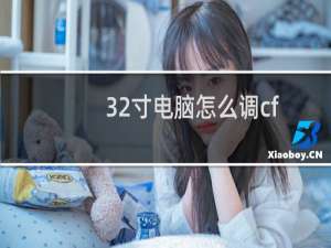 32寸电脑怎么调cf
