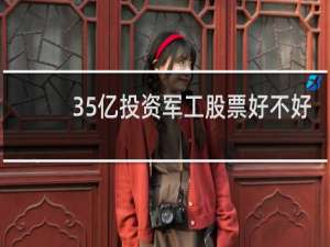 35亿投资军工股票好不好