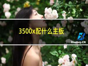 3500x配什么主板