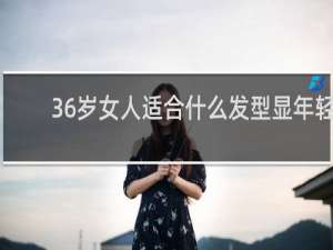 36岁女人适合什么发型显年轻