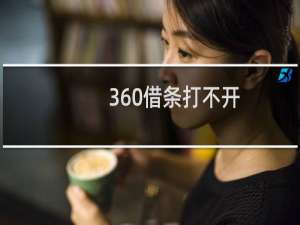 360借条打不开（360打不开怎么办）