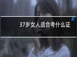 37岁女人适合考什么证