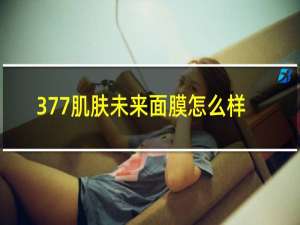 377肌肤未来面膜怎么样