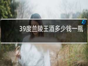 39度兰陵王酒多少钱一瓶