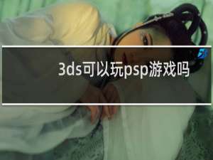 3ds可以玩psp游戏吗