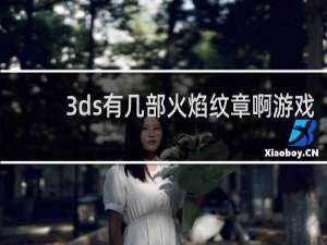 3ds有几部火焰纹章啊游戏