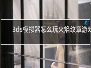 3ds模拟器怎么玩火焰纹章游戏