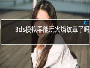 3ds模拟器能玩火焰纹章了吗