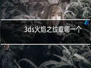 3ds火焰之纹章哪一个