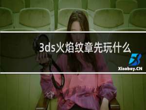 3ds火焰纹章先玩什么