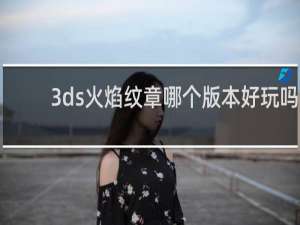 3ds火焰纹章哪个版本好玩吗
