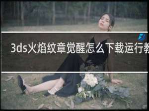 3ds火焰纹章觉醒怎么下载运行教程