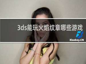 3ds能玩火焰纹章哪些游戏
