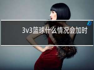 3v3篮球什么情况会加时