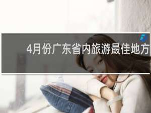 4月份广东省内旅游最佳地方