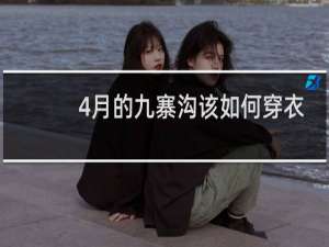 4月的九寨沟该如何穿衣