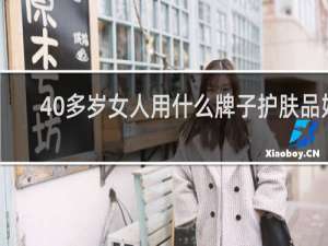 40多岁女人用什么牌子护肤品好