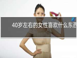 40岁左右的女性喜欢什么东西