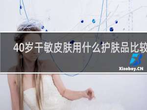 40岁干敏皮肤用什么护肤品比较好