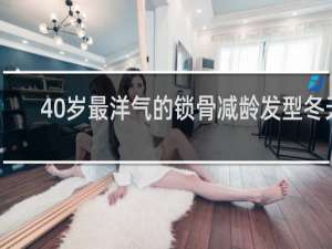 40岁最洋气的锁骨减龄发型冬天