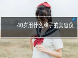 40岁用什么牌子的美容仪