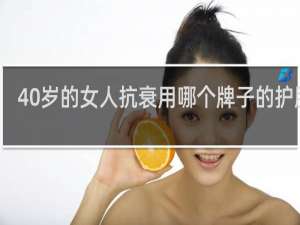 40岁的女人抗衰用哪个牌子的护肤品