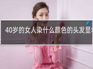40岁的女人染什么颜色的头发显年轻