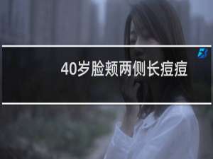 40岁脸颊两侧长痘痘是什么原因（脸颊长痘痘是什么原因）